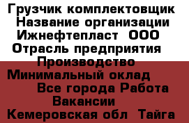 Грузчик-комплектовщик › Название организации ­ Ижнефтепласт, ООО › Отрасль предприятия ­ Производство › Минимальный оклад ­ 20 000 - Все города Работа » Вакансии   . Кемеровская обл.,Тайга г.